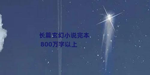 长篇玄幻小说完本 800万字以上